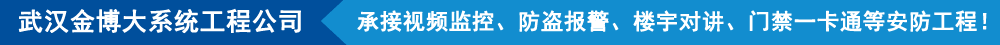 武漢金博大系統(tǒng)工程有限公司,承接視頻監(jiān)控、防盜報(bào)警、樓宇對(duì)講、門(mén)禁一卡通等安防工程!